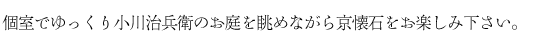 個室でゆっくり小川治兵衛のお庭を眺めながら京懐石をお楽しみください。